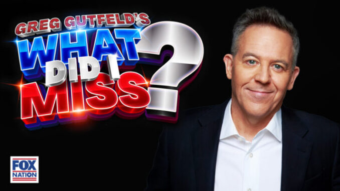 Greg Gutfeld's What Did I Miss? FOX Nation